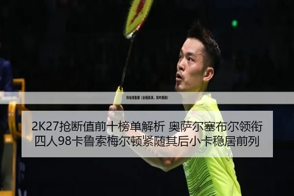 2K27抢断值前十榜单解析 奥萨尔塞布尔领衔四人98卡鲁索梅尔顿紧随其后小卡稳居前列