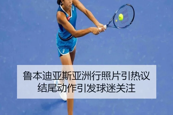 鲁本迪亚斯亚洲行照片引热议 结尾动作引发球迷关注